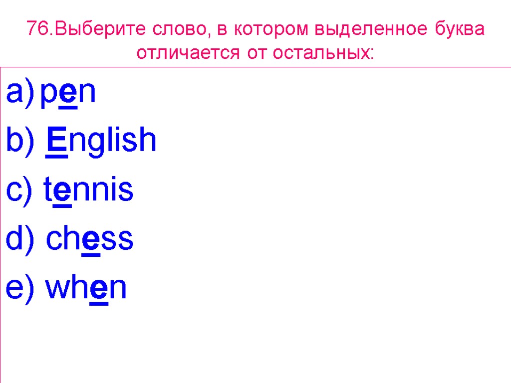 76.Выберите слово, в котором выделенное буквa отличается от остальных: pen b) English c) tennis
